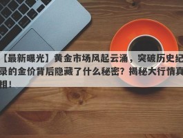 黄金市场风起云涌，突破历史纪录的金价背后隐藏了什么秘密？揭秘大行情真相！