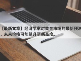 经济学家对黄金市场的最新预测，未来价格可能飙升至新高度。