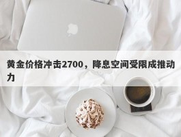 黄金价格冲击2700，降息空间受限成推动力