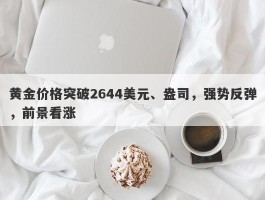 黄金价格突破2644美元、盎司，强势反弹，前景看涨