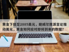 黄金下挫至2885美元，鲍威尔鹰派言论推动美元，黄金如何应对即将到来的数据？