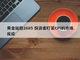 黄金站稳2685 投资者盯紧CPI的市场反应