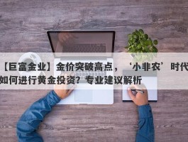 金价突破高点，‘小非农’时代如何进行黄金投资？专业建议解析