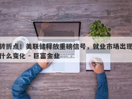 转折点！美联储释放重磅信号，就业市场出现什么变化 - 巨富金业