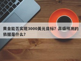 黄金能否实现3000美元目标？高盛预测的依据是什么？