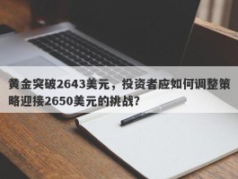 黄金突破2643美元，投资者应如何调整策略迎接2650美元的挑战？