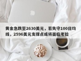 黄金急跌至2630美元，若失守100日均线，2596美元支撑点或将面临考验