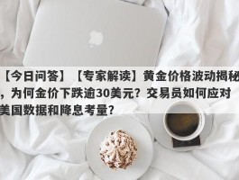 【专家解读】黄金价格波动揭秘，为何金价下跌逾30美元？交易员如何应对美国数据和降息考量？