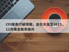 CPI爆表打破预期，金价大涨至2615，12月降息概率提升