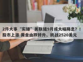 2件大事“实锤”美联储9月或大幅降息？！股市上涨 黄金由跌转升、挑战2520美元