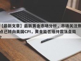 最新黄金市场分析，市场关注焦点已转向美国CPI，黄金能否维持震荡盘局？