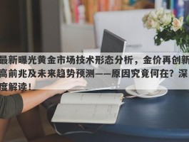 最新曝光黄金市场技术形态分析，金价再创新高前兆及未来趋势预测——原因究竟何在？深度解读！