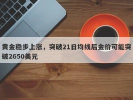 黄金稳步上涨，突破21日均线后金价可能突破2650美元