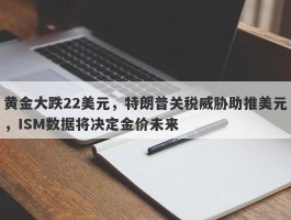 黄金大跌22美元，特朗普关税威胁助推美元，ISM数据将决定金价未来