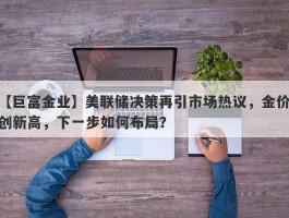 美联储决策再引市场热议，金价创新高，下一步如何布局？