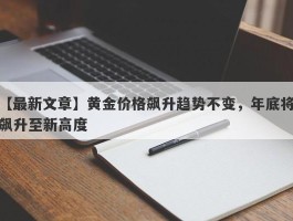 黄金价格飙升趋势不变，年底将飙升至新高度