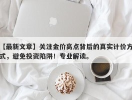 关注金价高点背后的真实计价方式，避免投资陷阱！专业解读。