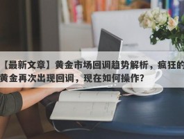 黄金市场回调趋势解析，疯狂的黄金再次出现回调，现在如何操作？