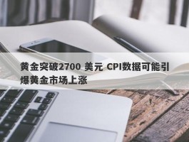 黄金突破2700 美元 CPI数据可能引爆黄金市场上涨