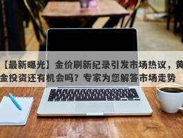 金价刷新纪录引发市场热议，黄金投资还有机会吗？专家为您解答市场走势