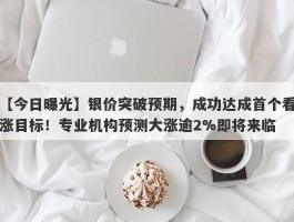 银价突破预期，成功达成首个看涨目标！专业机构预测大涨逾2%即将来临