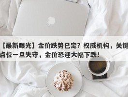 金价跌势已定？权威机构，关键点位一旦失守，金价恐迎大幅下跌！