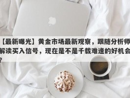 黄金市场最新观察，跟随分析师解读买入信号，现在是不是千载难逢的好机会？