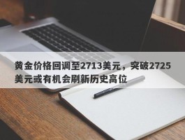 黄金价格回调至2713美元，突破2725美元或有机会刷新历史高位