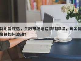 特朗普胜选，金融市场避险情绪降温，黄金价格将如何波动？