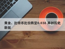 黄金、比特币比价跌至0.038 再创历史新低