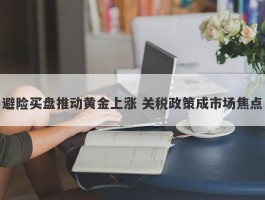 避险买盘推动黄金上涨 关税政策成市场焦点