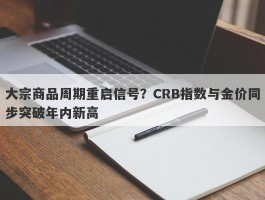 大宗商品周期重启信号？CRB指数与金价同步突破年内新高