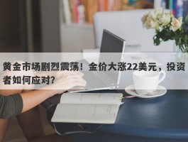 黄金市场剧烈震荡！金价大涨22美元，投资者如何应对？