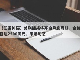 美联储或将开启降息周期，金价直逼2500美元，市场动态