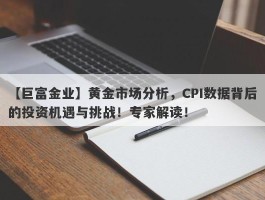 黄金市场分析，CPI数据背后的投资机遇与挑战！专家解读！