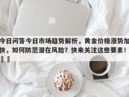 今日问答今日市场趋势解析，黄金价格涨势加快，如何防范潜在风险？快来关注这些要素！​​