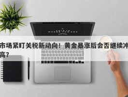 市场紧盯关税新动向！黄金暴涨后会否继续冲高？