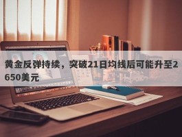 黄金反弹持续，突破21日均线后可能升至2650美元