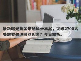 最新曝光黄金市场风云再起，突破2700大关需要关注哪些因素？今日解析。