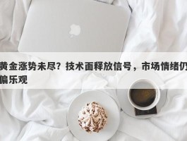 黄金涨势未尽？技术面释放信号，市场情绪仍偏乐观