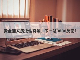 黄金迎来历史性突破，下一站3000美元？