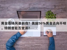 黄金市场风暴前夜？美国56%黄金去向不明，特朗普能否查清？