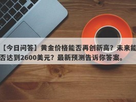 黄金价格能否再创新高？未来能否达到2600美元？最新预测告诉你答案。