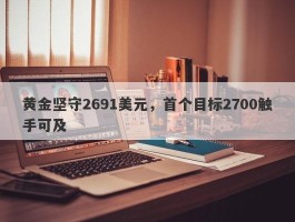 黄金坚守2691美元，首个目标2700触手可及