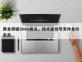 黄金突破2660美元，技术面信号支持金价走高