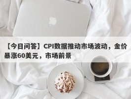 CPI数据推动市场波动，金价暴涨60美元，市场前景