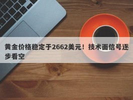 黄金价格稳定于2662美元！技术面信号逐步看空