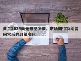 黄金2625美元未见突破，市场期待特朗普回宫后的政策变化