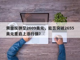 黄金反弹至2609美元，能否突破2655美元重启上涨行情？