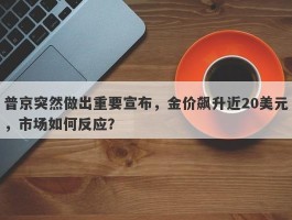 普京突然做出重要宣布，金价飙升近20美元，市场如何反应？